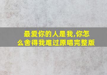 最爱你的人是我,你怎么舍得我难过原唱完整版