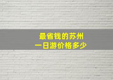 最省钱的苏州一日游价格多少