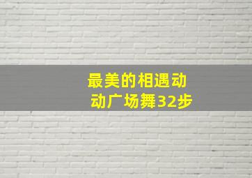 最美的相遇动动广场舞32步