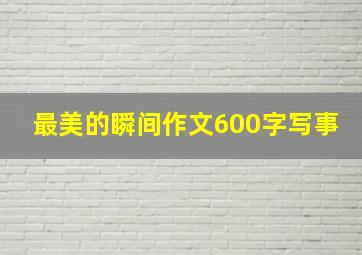 最美的瞬间作文600字写事