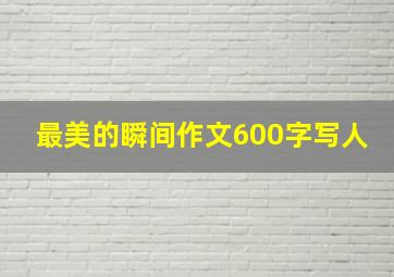 最美的瞬间作文600字写人