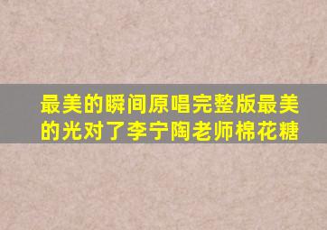 最美的瞬间原唱完整版最美的光对了李宁陶老师棉花糖