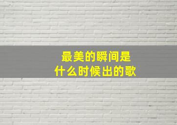 最美的瞬间是什么时候出的歌