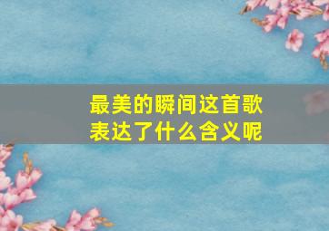 最美的瞬间这首歌表达了什么含义呢