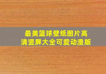 最美篮球壁纸图片高清竖屏大全可爱动漫版