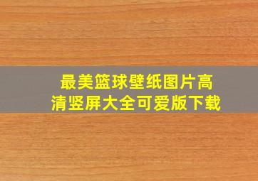 最美篮球壁纸图片高清竖屏大全可爱版下载