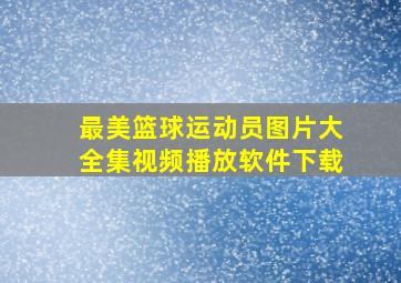 最美篮球运动员图片大全集视频播放软件下载