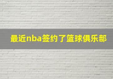 最近nba签约了篮球俱乐部