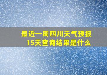 最近一周四川天气预报15天查询结果是什么