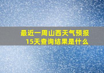 最近一周山西天气预报15天查询结果是什么