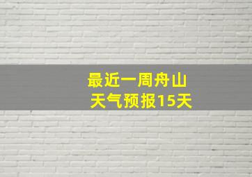 最近一周舟山天气预报15天