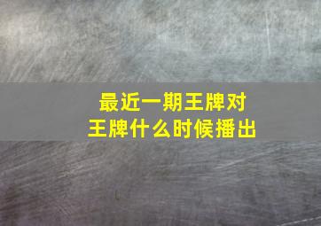 最近一期王牌对王牌什么时候播出