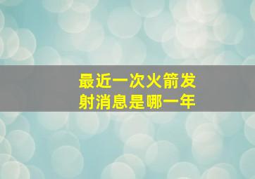 最近一次火箭发射消息是哪一年