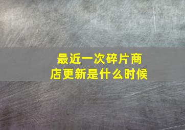 最近一次碎片商店更新是什么时候