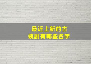 最近上新的古装剧有哪些名字