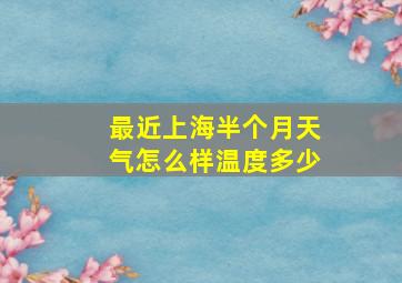 最近上海半个月天气怎么样温度多少