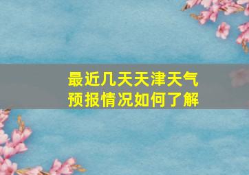 最近几天天津天气预报情况如何了解