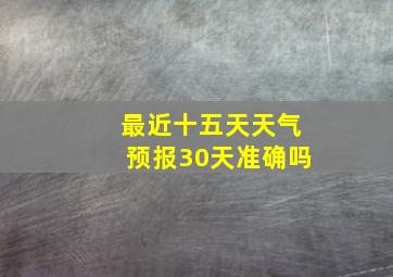 最近十五天天气预报30天准确吗