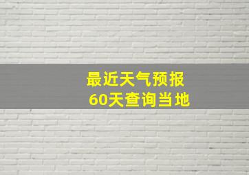 最近天气预报60天查询当地