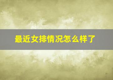 最近女排情况怎么样了