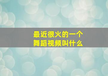 最近很火的一个舞蹈视频叫什么