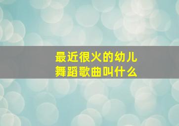 最近很火的幼儿舞蹈歌曲叫什么