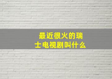 最近很火的瑞士电视剧叫什么