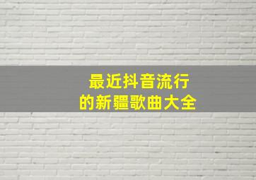 最近抖音流行的新疆歌曲大全