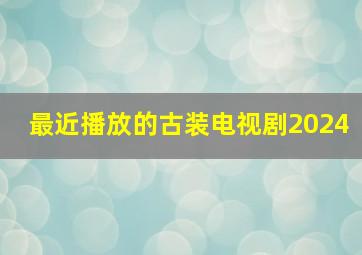 最近播放的古装电视剧2024