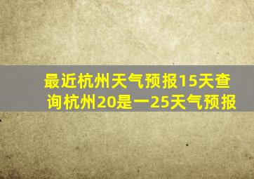 最近杭州天气预报15天查询杭州20是一25天气预报