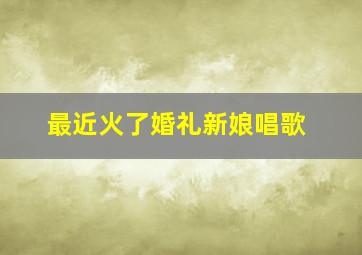 最近火了婚礼新娘唱歌