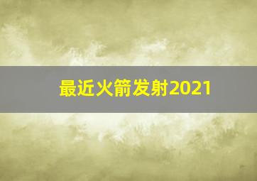 最近火箭发射2021