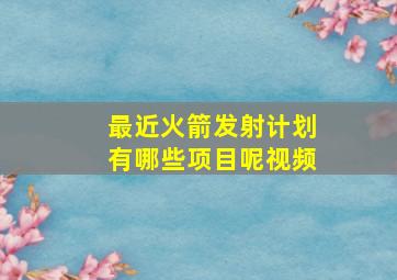 最近火箭发射计划有哪些项目呢视频