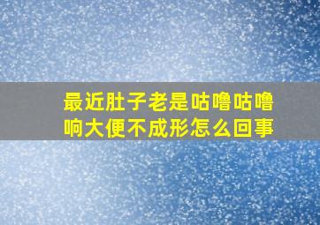 最近肚子老是咕噜咕噜响大便不成形怎么回事