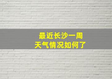 最近长沙一周天气情况如何了