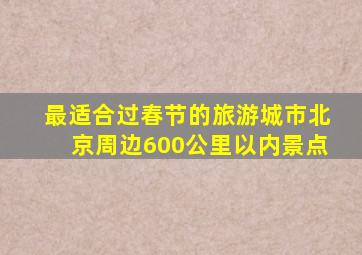 最适合过春节的旅游城市北京周边600公里以内景点