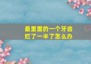 最里面的一个牙齿烂了一半了怎么办