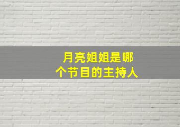 月亮姐姐是哪个节目的主持人