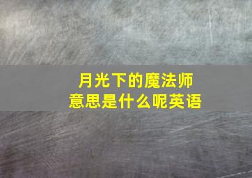 月光下的魔法师意思是什么呢英语