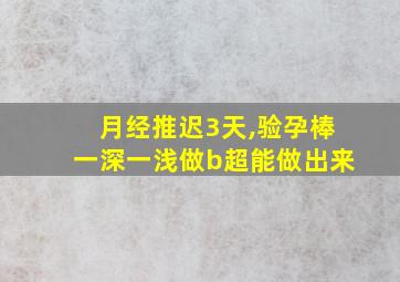 月经推迟3天,验孕棒一深一浅做b超能做出来