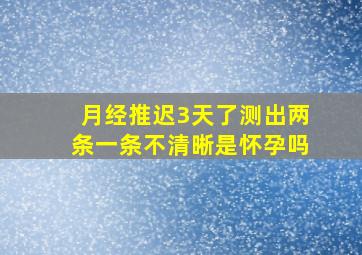 月经推迟3天了测出两条一条不清晰是怀孕吗