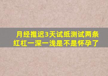 月经推迟3天试纸测试两条红杠一深一浅是不是怀孕了