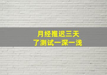 月经推迟三天了测试一深一浅