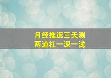 月经推迟三天测两道杠一深一浅