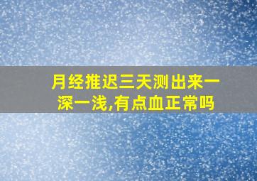 月经推迟三天测出来一深一浅,有点血正常吗