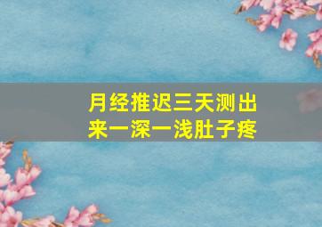 月经推迟三天测出来一深一浅肚子疼