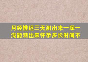 月经推迟三天测出来一深一浅能测出来怀孕多长时间不