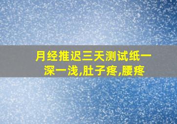 月经推迟三天测试纸一深一浅,肚子疼,腰疼