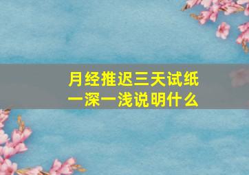 月经推迟三天试纸一深一浅说明什么