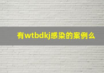 有wtbdkj感染的案例么